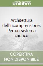 Architettura dell'incomprensione. Per un sistema caotico libro
