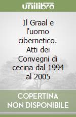 Il Graal e l'uomo cibernetico. Atti dei Convegni di cecina dal 1994 al 2005 libro