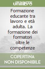 Formazione educante tra lavoro e età adulta. La formazione dei formatori oltre le competenze