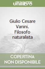 Giulio Cesare Vanini. Filosofo naturalista libro