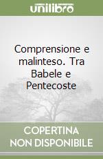 Comprensione e malinteso. Tra Babele e Pentecoste