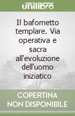 Il bafometto templare. Via operativa e sacra all'evoluzione dell'uomo iniziatico libro