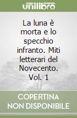 La luna è morta e lo specchio infranto. Miti letterari del Novecento. Vol. 1