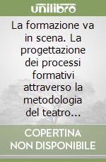 La formazione va in scena. La progettazione dei processi formativi attraverso la metodologia del teatro d'impresa libro