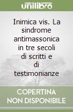 Inimica vis. La sindrome antimassonica in tre secoli di scritti e di testimonianze libro