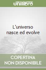 L'universo nasce ed evolve libro