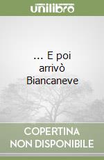 ... E poi arrivò Biancaneve libro