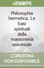 Philosophia hermetica. Le basi spirituali della massoneria universale libro