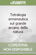 Tetralogia ermeneutica sul grande arcano della natura libro