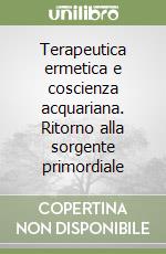 Terapeutica ermetica e coscienza acquariana. Ritorno alla sorgente primordiale libro