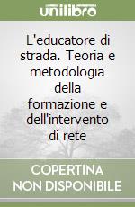 L'educatore di strada. Teoria e metodologia della formazione e dell'intervento di rete libro