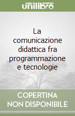 La comunicazione didattica fra programmazione e tecnologie libro