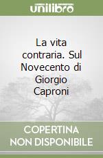 La vita contraria. Sul Novecento di Giorgio Caproni libro