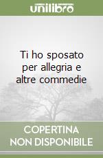 Ti ho sposato per allegria e altre commedie libro