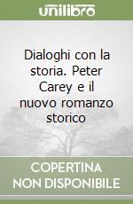 Dialoghi con la storia. Peter Carey e il nuovo romanzo storico libro