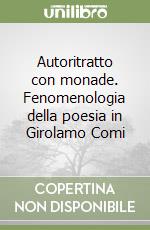 Autoritratto con monade. Fenomenologia della poesia in Girolamo Comi libro