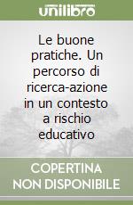 Le buone pratiche. Un percorso di ricerca-azione in un contesto a rischio educativo libro