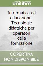 Informatica ed educazione. Tecnologie didattiche per operatori della formazione libro