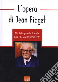 L'opera di Jean Piaget. Atti delle Giornate di studio libro