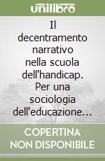 Il decentramento narrativo nella scuola dell'handicap. Per una sociologia dell'educazione alle differenze libro