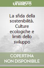 La sfida della sostenibilità. Culture ecologiche e limiti dello sviluppo libro