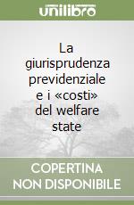 La giurisprudenza previdenziale e i «costi» del welfare state libro