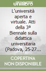L'università aperta e virtuale. Atti della 3ª Biennale sulla didattica universitaria (Padova, 25-27 ottobre 2000)