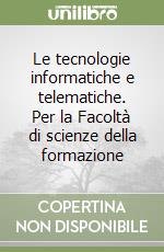 Le tecnologie informatiche e telematiche. Per la Facoltà di scienze della formazione libro