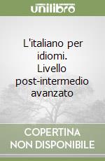 L'italiano per idiomi. Livello post-intermedio avanzato libro