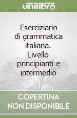 Eserciziario di grammatica italiana. Livello principianti e intermedio libro