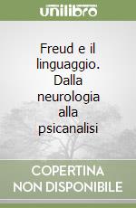 Freud e il linguaggio. Dalla neurologia alla psicanalisi