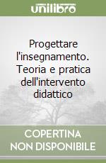 Progettare l'insegnamento. Teoria e pratica dell'intervento didattico libro