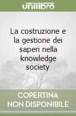 La costruzione e la gestione dei saperi nella knowledge society libro