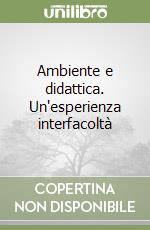 Ambiente e didattica. Un'esperienza interfacoltà libro
