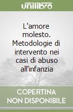 L'amore molesto. Metodologie di intervento nei casi di abuso all'infanzia libro