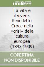 La vita e il vivere. Benedetto Croce nella «crisi» della cultura europea (1893-1909) libro