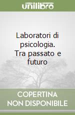 Laboratori di psicologia. Tra passato e futuro libro