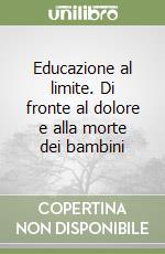 Educazione al limite. Di fronte al dolore e alla morte dei bambini libro