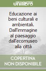 Educazione ai beni culturali e ambientali. Dall'immagine al paesaggio dall'ecomuseo alla città