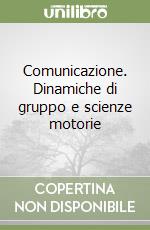 Comunicazione. Dinamiche di gruppo e scienze motorie libro