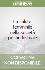 La salute femminile nella società postindustriale libro