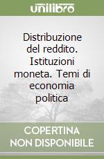 Distribuzione del reddito. Istituzioni moneta. Temi di economia politica