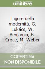 Figure della modernità. G. Lukács, W. Benjamin, B. Croce, M. Weber libro