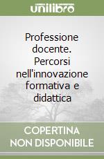 Professione docente. Percorsi nell'innovazione formativa e didattica