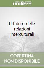 Il futuro delle relazioni interculturali libro