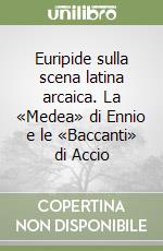 Euripide sulla scena latina arcaica. La «Medea» di Ennio e le «Baccanti» di Accio