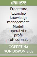 Progettare tutorship knowledge management. Modelli operativi e profili professionali nella formazione continua libro