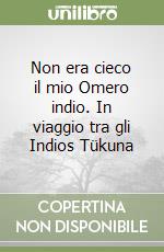 Non era cieco il mio Omero indio. In viaggio tra gli Indios Tükuna libro