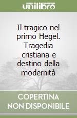 Il tragico nel primo Hegel. Tragedia cristiana e destino della modernità libro