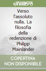 Verso l'assoluto nulla. La filosofia della redenzione di Philipp Mainländer